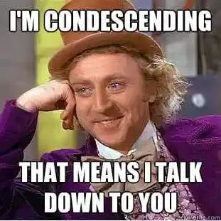 Willy Wonka saying: I'm Condescending. That means I talk down to you.